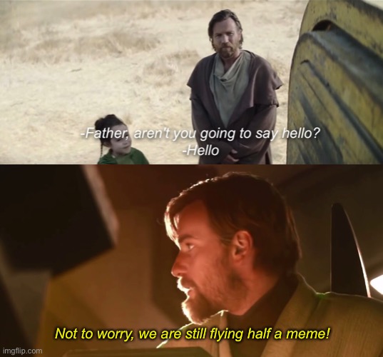 Not to worry, we are still flying half a meme! | image tagged in not to worry we are still flying half a ship,hello there,hello,general kenobi hello there,star wars,obi wan kenobi | made w/ Imgflip meme maker