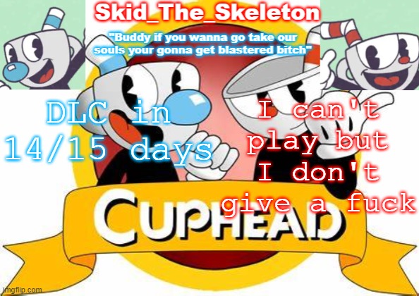 I know who will and I will w a t c h t h a t s e r i e s . | DLC in 14/15 days; I can't play but I don't give a fuck | image tagged in skid's cuphead temp | made w/ Imgflip meme maker
