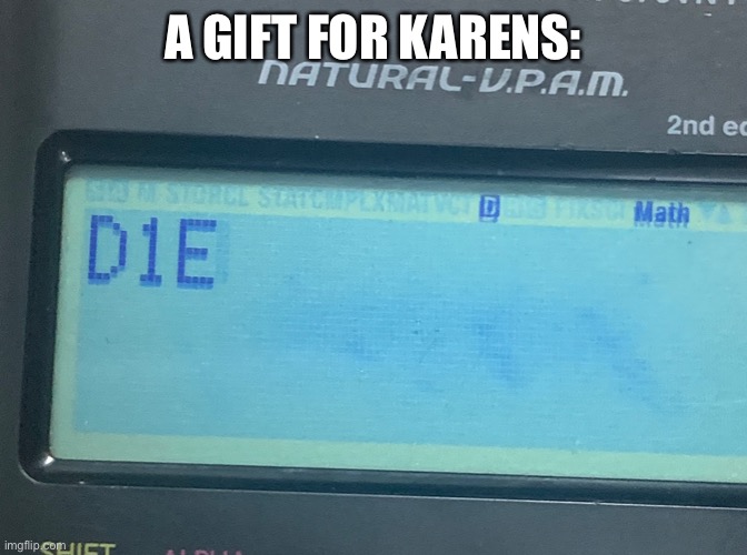 Imagine a karen sees this |  A GIFT FOR KARENS: | image tagged in calculator wants you to die,karens,destruction | made w/ Imgflip meme maker