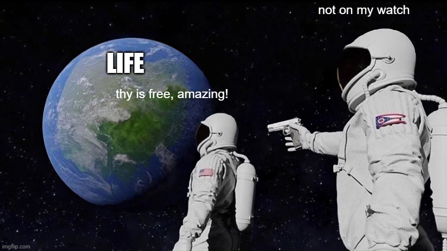 Always Has Been Meme | not on my watch; LIFE; thy is free, amazing! | image tagged in memes,always has been | made w/ Imgflip meme maker