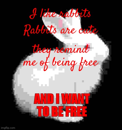 I like rabbits; Rabbits are cute; they remind me of being free; AND I WANT TO BE FREE | made w/ Imgflip meme maker