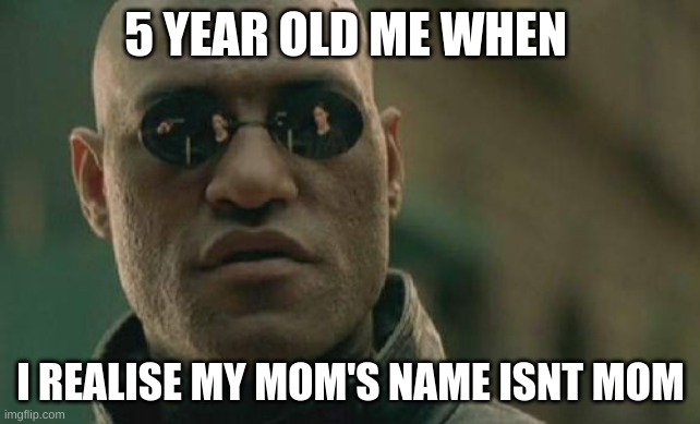 Matrix Morpheus | 5 YEAR OLD ME WHEN; I REALISE MY MOM'S NAME ISNT MOM | image tagged in memes,matrix morpheus | made w/ Imgflip meme maker