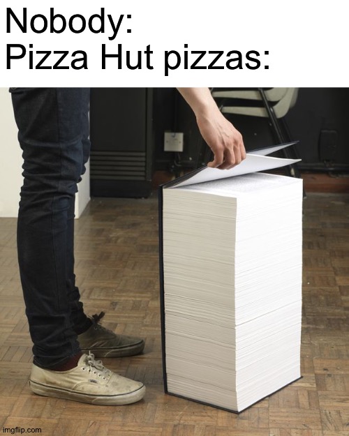 T h i c k |  Nobody:
Pizza Hut pizzas: | image tagged in thick book,pizza hut,memes,pizza,funny | made w/ Imgflip meme maker