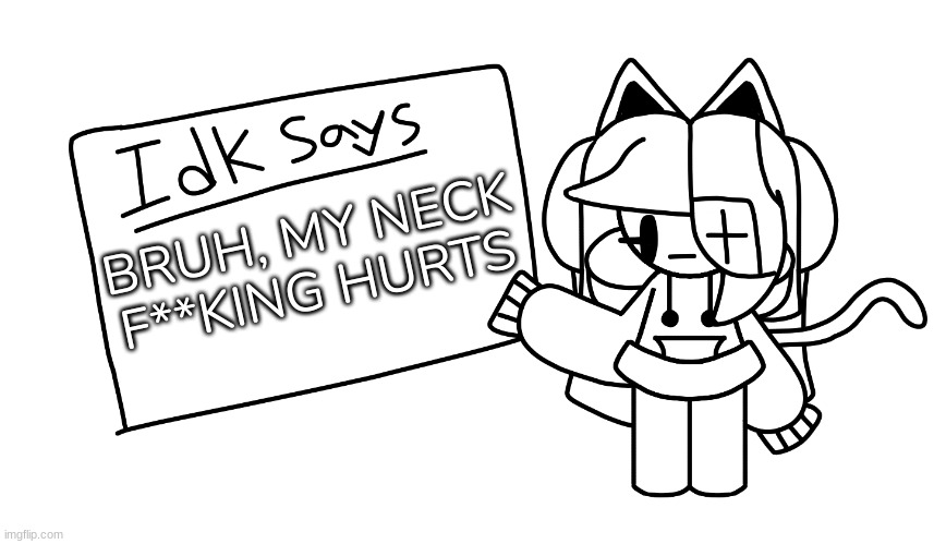 [Yep....] | BRUH, MY NECK F**KING HURTS | image tagged in -i_a_l-'s announcement template,idk,stuff,s o u p,carck | made w/ Imgflip meme maker