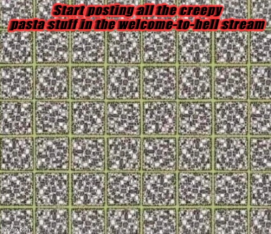 DO IT | Start posting all the creepy pasta stuff in the welcome-to-hell stream | made w/ Imgflip meme maker