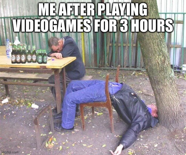This always happens | ME AFTER PLAYING VIDEOGAMES FOR 3 HOURS | image tagged in drunk russian,videogames | made w/ Imgflip meme maker