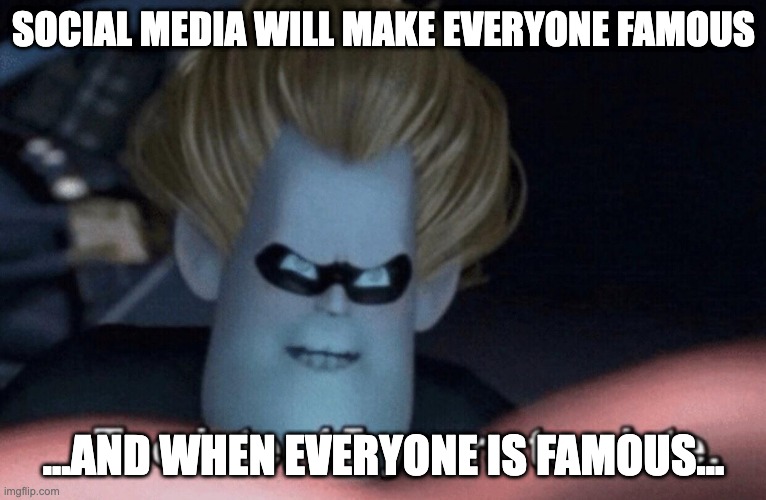 syndrome SM 1 | SOCIAL MEDIA WILL MAKE EVERYONE FAMOUS; ...AND WHEN EVERYONE IS FAMOUS... | image tagged in too late | made w/ Imgflip meme maker