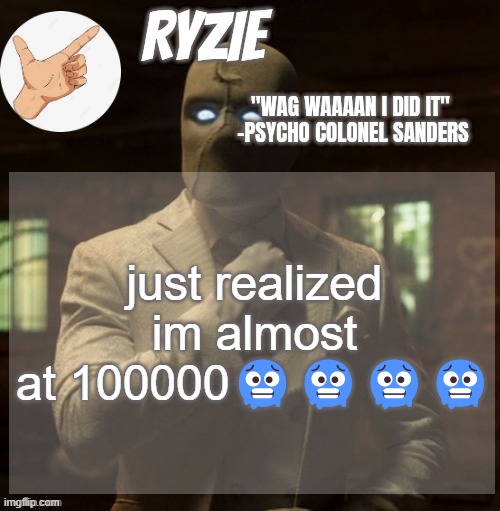 Ryzie's Moon Knight Temp by Mcnikkins | just realized im almost at 100000🥶🥶🥶🥶 | image tagged in ryzie's moon knight temp by mcnikkins | made w/ Imgflip meme maker