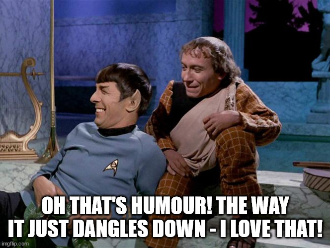 Spock laughing | OH THAT'S HUMOUR! THE WAY IT JUST DANGLES DOWN - I LOVE THAT! | image tagged in spock laughing | made w/ Imgflip meme maker