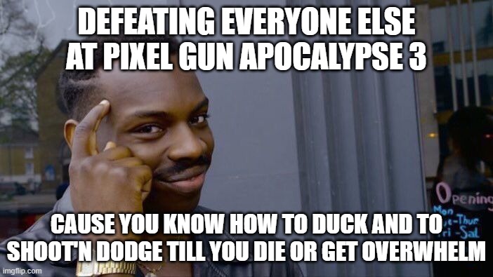 Not well known but eh still easy | DEFEATING EVERYONE ELSE AT PIXEL GUN APOCALYPSE 3; CAUSE YOU KNOW HOW TO DUCK AND TO SHOOT'N DODGE TILL YOU DIE OR GET OVERWHELM | image tagged in memes,roll safe think about it | made w/ Imgflip meme maker