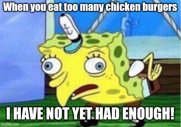 Mocking Spongebob | When you eat too many chicken burgers; I HAVE NOT YET HAD ENOUGH! | image tagged in memes,mocking spongebob,funny | made w/ Imgflip meme maker
