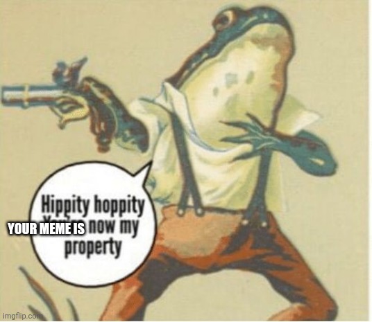 Hippity hoppity, you're now my property | YOUR MEME IS | image tagged in hippity hoppity you're now my property | made w/ Imgflip meme maker