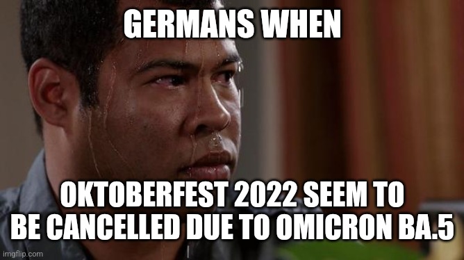 Hrm. | GERMANS WHEN; OKTOBERFEST 2022 SEEM TO BE CANCELLED DUE TO OMICRON BA.5 | image tagged in sweating bullets,germany,coronavirus,covid-19,ba5,oktoberfest | made w/ Imgflip meme maker