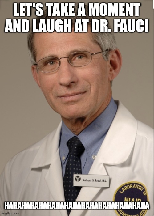 Fauci got the 'Rona | LET'S TAKE A MOMENT AND LAUGH AT DR. FAUCI; HAHAHAHAHAHAHAHAHAHAHAHAHAHAHAHAHA | image tagged in dr fauci,coronavirus,covid-19,positivity | made w/ Imgflip meme maker