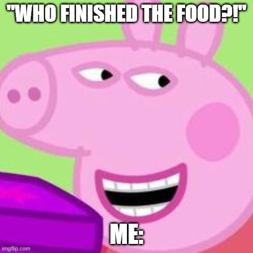 That one time you get away with | "WHO FINISHED THE FOOD?!"; ME: | image tagged in funny memes | made w/ Imgflip meme maker
