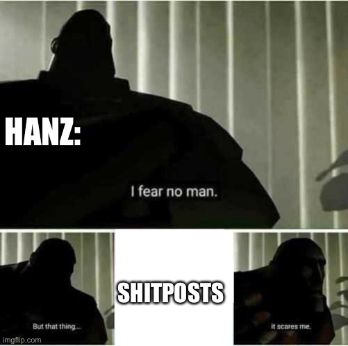 I fear no man | HANZ:; SHITPOSTS | image tagged in i fear no man | made w/ Imgflip meme maker