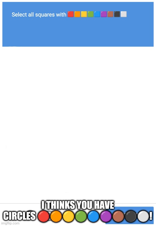 reCAPTCHA Human Verification | 🟥🟧🟨🟩🟦🟪🟫⬛⬜; I THINKS YOU HAVE CIRCLES 🔴🟠🟡🟢🔵🟣🟤⚫⚪! | image tagged in recaptcha human verification | made w/ Imgflip meme maker