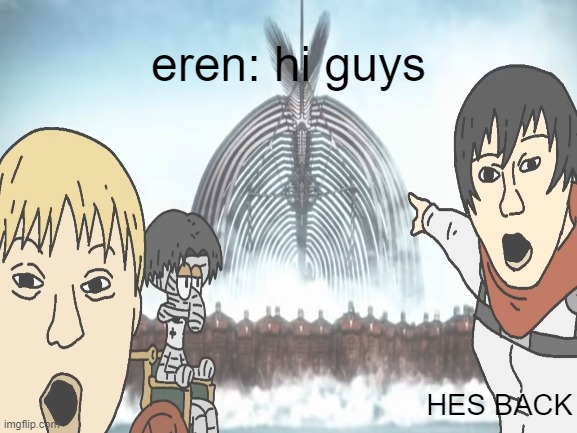 hes back | eren: hi guys; HES BACK | image tagged in blank white template | made w/ Imgflip meme maker