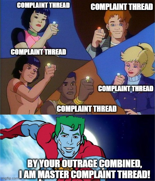 captain planet powers combined | COMPLAINT THREAD; COMPLAINT THREAD; COMPLAINT THREAD; COMPLAINT THREAD; COMPLAINT THREAD; BY YOUR OUTRAGE COMBINED, I AM MASTER COMPLAINT THREAD! | image tagged in captain planet powers combined | made w/ Imgflip meme maker