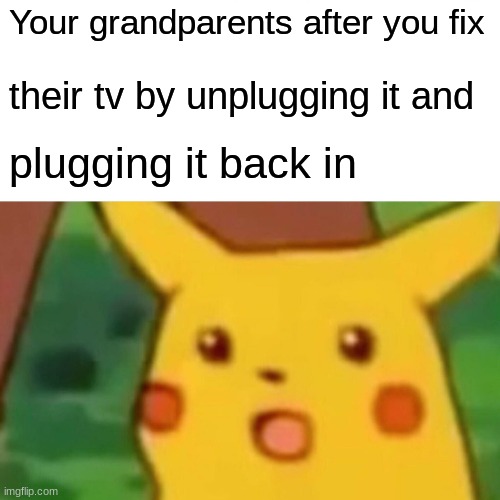 grandparent meme | Your grandparents after you fix; their tv by unplugging it and; plugging it back in | image tagged in memes,surprised pikachu | made w/ Imgflip meme maker