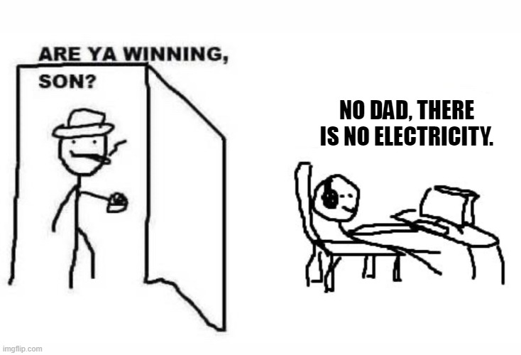 Are ya winning son? |  NO DAD, THERE IS NO ELECTRICITY. | image tagged in are ya winning son | made w/ Imgflip meme maker