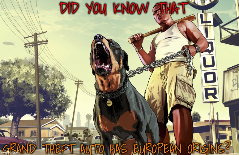 GTA came from Scotland | DID YOU KNOW THAT; GRAND THEFT AUTO HAS EUROPEAN ORIGINS? | image tagged in gta 5 franklin and his dog chop,gta,grand theft auto,scotland,europe,surprising facts | made w/ Imgflip meme maker