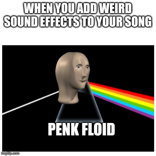 Penk floid | WHEN YOU ADD WEIRD SOUND EFFECTS TO YOUR SONG; PENK FLOID | image tagged in pink floyd,meme man | made w/ Imgflip meme maker