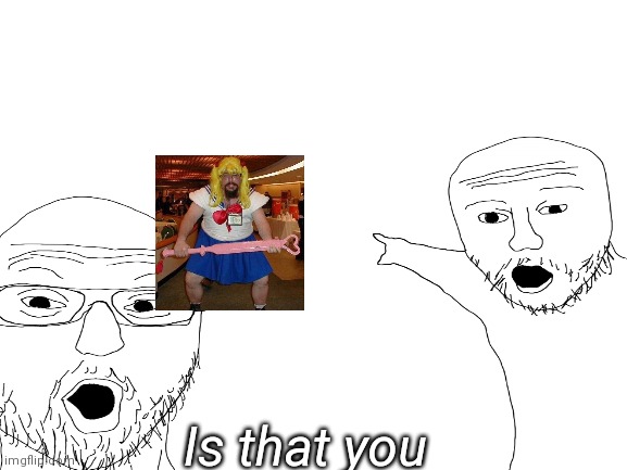 fuck it | Is that you | made w/ Imgflip meme maker