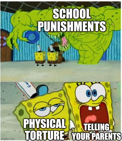 worst of em all |  SCHOOL PUNISHMENTS; TELLING YOUR PARENTS; PHYSICAL TORTURE | image tagged in spongebob squarepants scared but also not scared,school,punishment | made w/ Imgflip meme maker