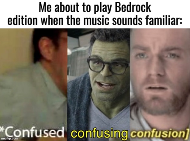 Okay, seriously though- One in game track sounds almost like the title screen in OMORI- | Me about to play Bedrock edition when the music sounds familiar: | image tagged in confused confusing confusion | made w/ Imgflip meme maker