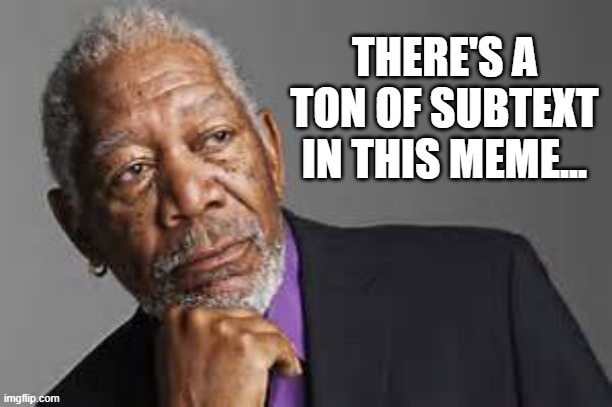 Deep Thoughts By Morgan Freeman  | THERE'S A TON OF SUBTEXT IN THIS MEME... | image tagged in deep thoughts by morgan freeman | made w/ Imgflip meme maker