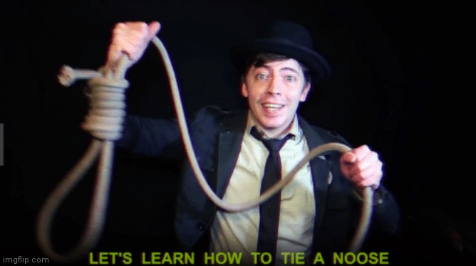 let's learn how to tie a noose | image tagged in let's learn how to tie a noose,memes | made w/ Imgflip meme maker