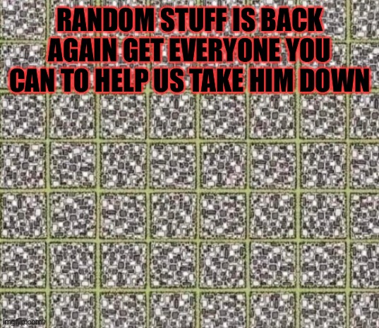 RANDOM STUFF IS BACK AGAIN GET EVERYONE YOU CAN TO HELP US TAKE HIM DOWN | made w/ Imgflip meme maker