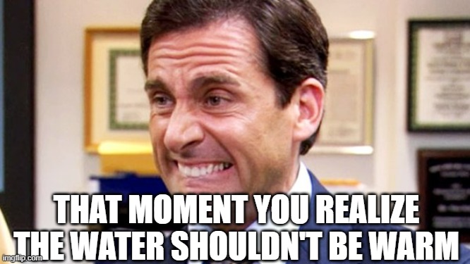 Michael Scott | THAT MOMENT YOU REALIZE THE WATER SHOULDN'T BE WARM | image tagged in michael scott | made w/ Imgflip meme maker