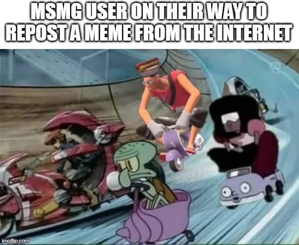 MSMG USER ON THEIR WAY TO REPOST A MEME FROM THE INTERNET | made w/ Imgflip meme maker