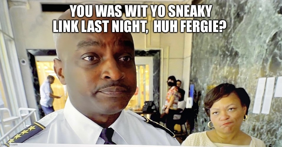 Busted | YOU WAS WIT YO SNEAKY LINK LAST NIGHT,  HUH FERGIE? | image tagged in sneaky link | made w/ Imgflip meme maker