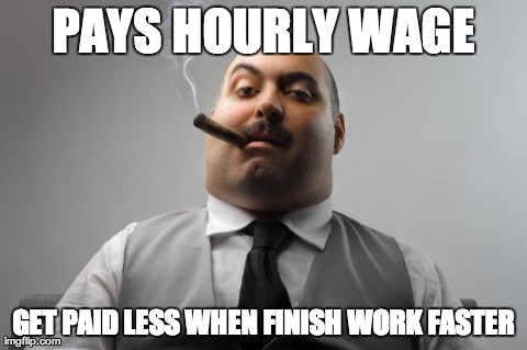 Scumbag Boss | PAYS HOURLY WAGE GET PAID LESS WHEN FINISH WORK FASTER | image tagged in memes,scumbag boss,AdviceAnimals | made w/ Imgflip meme maker