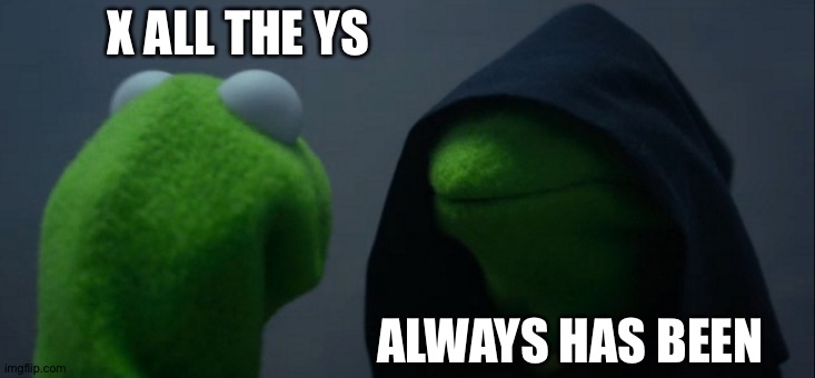 Meme upgrade | X ALL THE YS; ALWAYS HAS BEEN | image tagged in evil kermit,meanwhile on imgflip | made w/ Imgflip meme maker