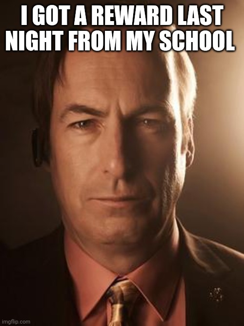 Yay | I GOT A REWARD LAST NIGHT FROM MY SCHOOL | image tagged in saul goodman,memes,shitpost,school | made w/ Imgflip meme maker