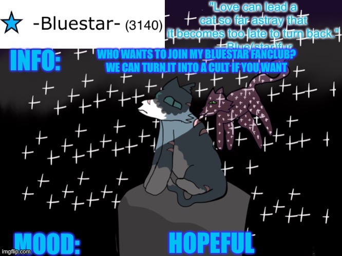 https://imgflip.com/m/Bluestar-Fanclub | WHO WANTS TO JOIN MY BLUESTAR FANCLUB? WE CAN TURN IT INTO A CULT IF YOU WANT; HOPEFUL | image tagged in -bluestar- announcement template | made w/ Imgflip meme maker