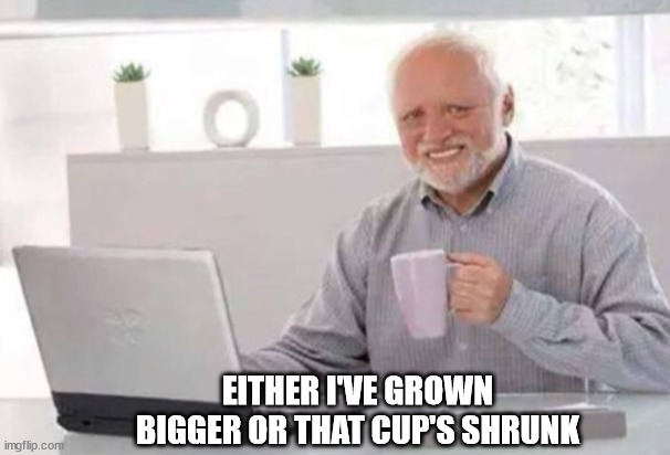 Harold | EITHER I'VE GROWN BIGGER OR THAT CUP'S SHRUNK | image tagged in harold | made w/ Imgflip meme maker