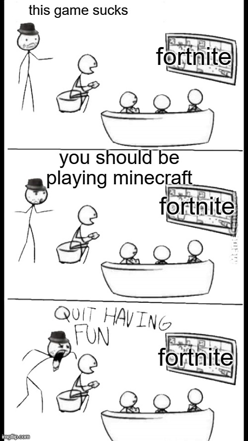 forknite bad !!!! ! | fortnite; this game sucks; you should be playing minecraft; fortnite; fortnite | image tagged in quit having fun | made w/ Imgflip meme maker