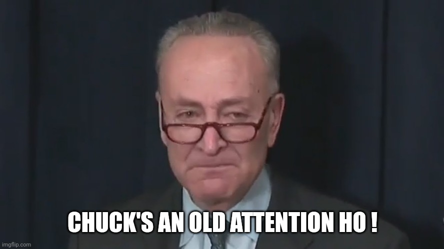 Chuck Schumer Crying | CHUCK'S AN OLD ATTENTION HO ! | image tagged in chuck schumer crying | made w/ Imgflip meme maker