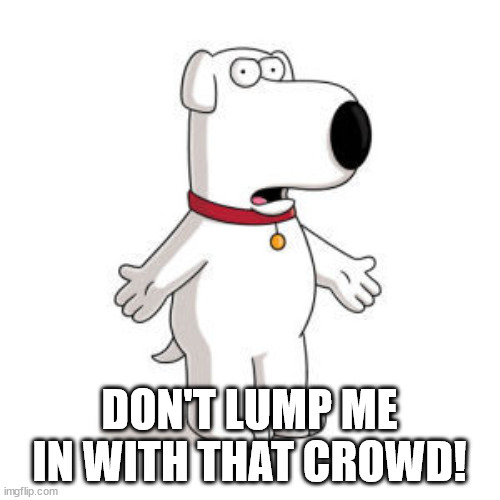 Family Guy Brian Meme | DON'T LUMP ME IN WITH THAT CROWD! | image tagged in memes,family guy brian | made w/ Imgflip meme maker