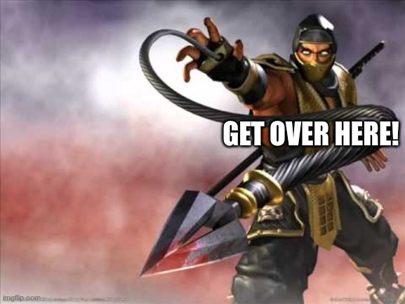 Get over here | GET OVER HERE! | image tagged in get over here | made w/ Imgflip meme maker