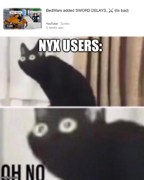 Oh no cat | NYX USERS: | image tagged in oh no cat | made w/ Imgflip meme maker