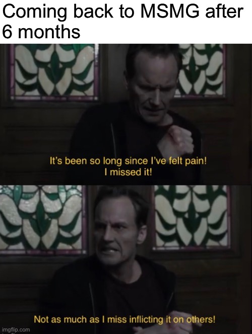 Coming back to MSMG after
6 months | made w/ Imgflip meme maker