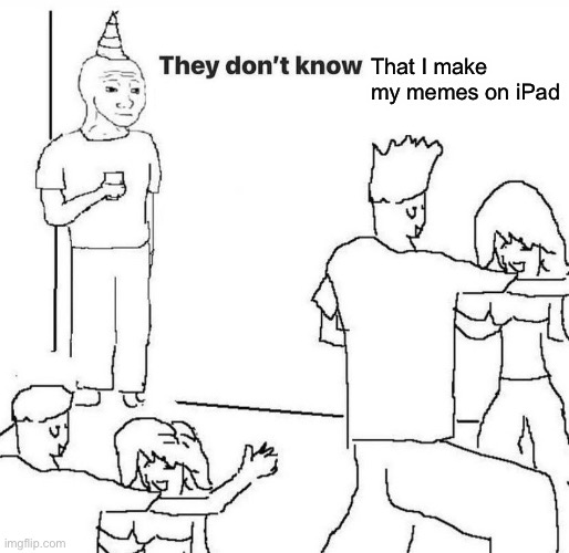It’s not that different I swear | That I make my memes on iPad | image tagged in they dont know | made w/ Imgflip meme maker