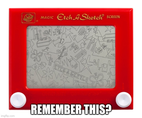 I had those | REMEMBER THIS? | image tagged in etch a sketch | made w/ Imgflip meme maker