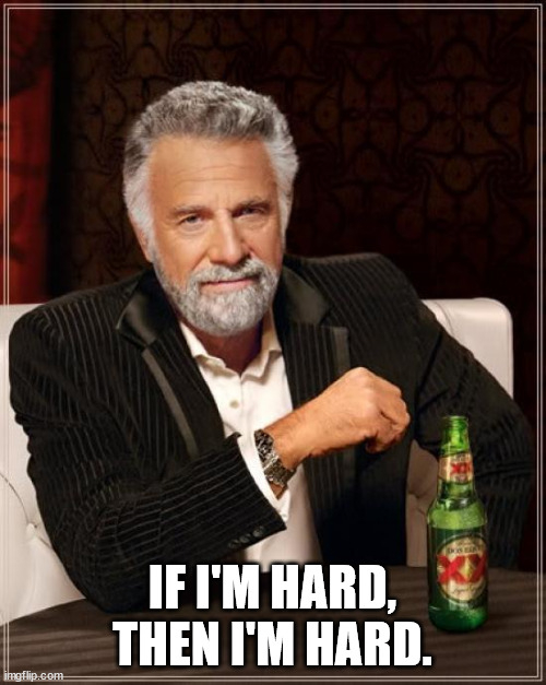 The Most Interesting Man In The World Meme | IF I'M HARD, THEN I'M HARD. | image tagged in memes,the most interesting man in the world | made w/ Imgflip meme maker